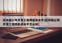 区块链公司开发工程师薪资水平[区块链公司开发工程师薪资水平怎么样]