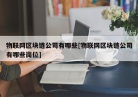 物联网区块链公司有哪些[物联网区块链公司有哪些岗位]