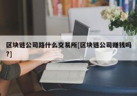 区块链公司路什么交易所[区块链公司赚钱吗?]