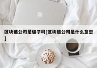 区块链公司是骗子吗[区块链公司是什么意思]