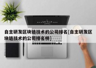 自主研发区块链技术的公司排名[自主研发区块链技术的公司排名榜]