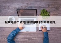 区块链哪个公司[区块链哪个公司做的好]