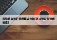 区块链公司的管理模式包括[区块链公司管理制度]