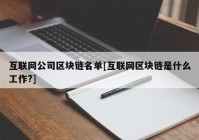 互联网公司区块链名单[互联网区块链是什么工作?]