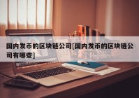 国内发币的区块链公司[国内发币的区块链公司有哪些]