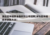 湖北区块链新金融科技公司招聘[湖北区块链技术创新大会]