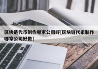 区块链代币制作哪家公司好[区块链代币制作哪家公司好做]