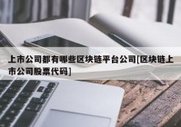 上市公司都有哪些区块链平台公司[区块链上市公司股票代码]