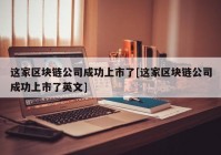 这家区块链公司成功上市了[这家区块链公司成功上市了英文]