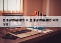 全球区块链科技公司[全球区块链科技公司排行榜]