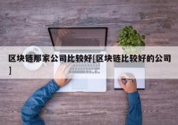 区块链那家公司比较好[区块链比较好的公司]