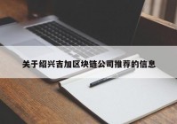 关于绍兴吉加区块链公司推荐的信息