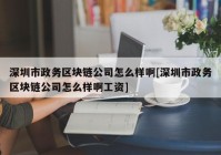 深圳市政务区块链公司怎么样啊[深圳市政务区块链公司怎么样啊工资]