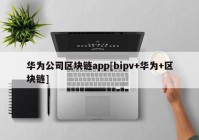 华为公司区块链app[bipv+华为+区块链]