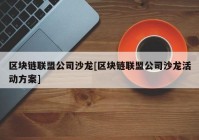 区块链联盟公司沙龙[区块链联盟公司沙龙活动方案]