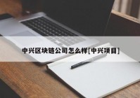 中兴区块链公司怎么样[中兴项目]