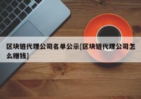 区块链代理公司名单公示[区块链代理公司怎么赚钱]