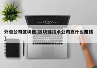 外包公司区块链[区块链技术公司靠什么赚钱]