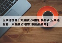 区块链世界十大金融公司排行榜最新[区块链世界十大金融公司排行榜最新名单]