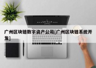 广州区块链数字资产公司[广州区块链系统开发]