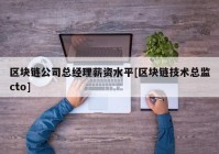 区块链公司总经理薪资水平[区块链技术总监cto]