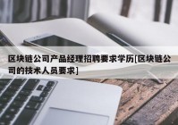 区块链公司产品经理招聘要求学历[区块链公司的技术人员要求]