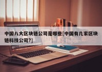 中国八大区块链公司是哪些[中国有几家区块链科技公司?]