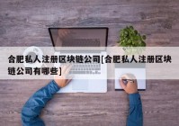 合肥私人注册区块链公司[合肥私人注册区块链公司有哪些]