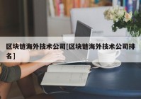 区块链海外技术公司[区块链海外技术公司排名]