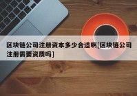 区块链公司注册资本多少合适啊[区块链公司注册需要资质吗]