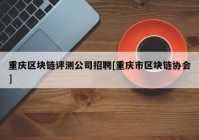 重庆区块链评测公司招聘[重庆市区块链协会]