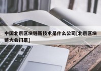 中国北京区块链新技术是什么公司[北京区块链大会门票]