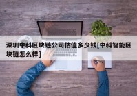 深圳中科区块链公司估值多少钱[中科智能区块链怎么样]